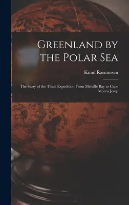 Grönland a Jeges-tengeren; a Thule-expedíció története a Melville-öböltől a Morris Jesup-fokig - Greenland by the Polar Sea; the Story of the Thule Expedition From Melville bay to Cape Morris Jesup