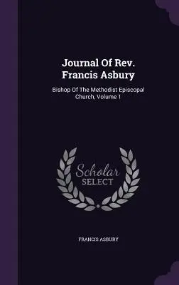 Francis Asbury tiszteletes naplója: A metodista püspöki egyház püspöke, 1. kötet - Journal Of Rev. Francis Asbury: Bishop Of The Methodist Episcopal Church, Volume 1