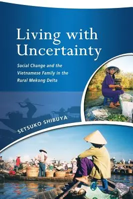 Élet a bizonytalansággal: Társadalmi változások és a vietnami család a vidéki Mekong-deltában - Living with Uncertainty: Social Change and the Vietnamese Family in the Rural Mekong Delta