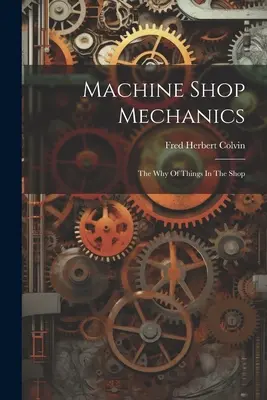 Machine Shop Mechanics: A dolgok miértje a műhelyben - Machine Shop Mechanics: The Why Of Things In The Shop
