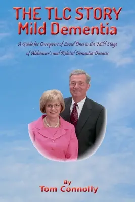 THE TLC STORY - Enyhe demencia: Az Alzheimer-kór és a rokon demenciás betegségek enyhe stádiumában lévő szeretteik gondozóinak útmutatója - THE TLC STORY - Mild Dementia: A Guide for Caregivers of Loved Ones in the Mild Stage of Alzheimer's and Related Dementia Diseases