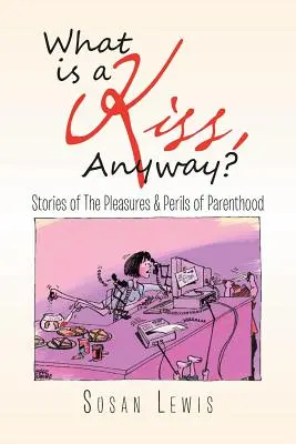 Egyébként mi az a csók? Történetek a szülőség örömeiről és veszélyeiről - What Is a Kiss, Anyway?: Stories of the Pleasures & Perils of Parenthood