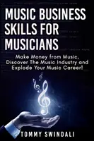 Zenei üzleti készségek zenészek számára: Keress pénzt a zenéből, fedezd fel a zeneipart és robbantsd fel a zenei karriered! - Music Business Skills For Musicians: Make Money from Music, Discover The Music Industry and Explode Your Music Career!