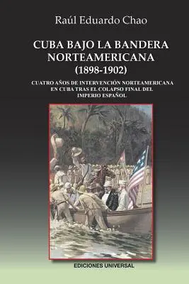 Cuba Bajo La Bandera Norteamericana (1898-1902): Cuatro aos de intervencin norteamericana en Cuba tras el colapso final del Imperio Espaol