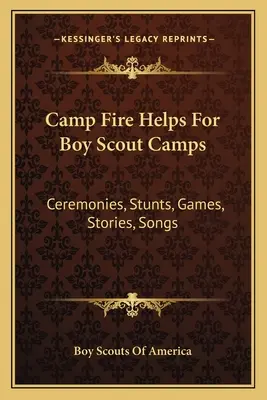 Tábortűz segédletek cserkésztáborok számára: Szertartások, mutatványok, játékok, történetek, dalok - Camp Fire Helps For Boy Scout Camps: Ceremonies, Stunts, Games, Stories, Songs