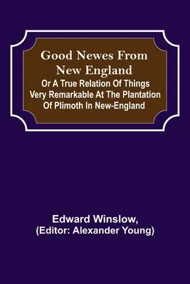 Jó hírek Új-Angliából; Vagy egy igaz történet az új-angliai Plimoth ültetvényen történt nagyon figyelemre méltó dolgokról - Good Newes from New England; Or a true relation of things very remarkable at the plantation of Plimoth in New-England