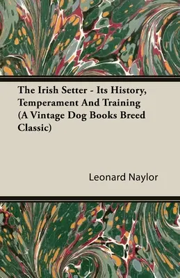 Az ír szetter - története, temperamentuma és kiképzése (A Vintage Dog Books Breed Classic) - The Irish Setter - Its History, Temperament And Training (A Vintage Dog Books Breed Classic)