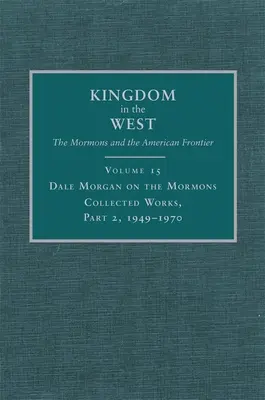 Dale Morgan a mormonokról, 15: Összegyűjtött művek, 2. rész, 1949-1970 - Dale Morgan on the Mormons, 15: Collected Works, Part 2, 1949-1970