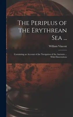 Az Erythreai-tenger periplusza ...: Tartalmazza az ókori hajózás történetét ... Dissertációkkal - The Periplus of the Erythrean Sea ...: Containing an Account of the Navigation of the Ancients ... With Dissertations