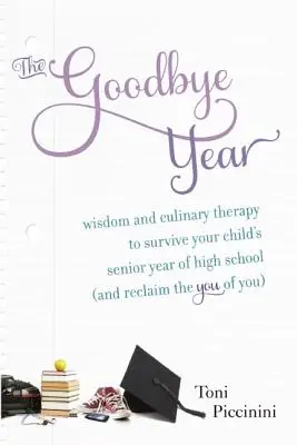 A búcsúzó év: Bölcsesség és kulináris terápia, hogy túléld gyermeked utolsó középiskolai évét (és visszaszerezd a te énedet) - The Goodbye Year: Wisdom and Culinary Therapy to Survive Your Child's Senior Year of High School (and Reclaim the You of You)