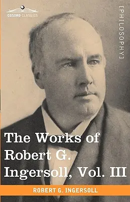 The Works of Robert G. Ingersoll, III. kötet (12 kötetben) - The Works of Robert G. Ingersoll, Vol. III (in 12 Volumes)