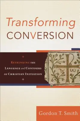 Átalakuló megtérés: A keresztény beavatás nyelvének és körvonalainak újragondolása - Transforming Conversion: Rethinking the Language and Contours of Christian Initiation