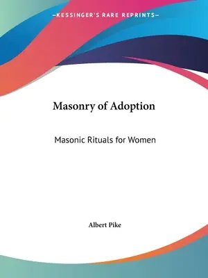 Az örökbefogadás szabadkőművessége: Szabadkőműves rituálék nők számára - Masonry of Adoption: Masonic Rituals for Women