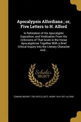 Apocalypsis Alfordiana; avagy öt levél H. Alfordhoz: Apokaliptikus fejtegetéseinek cáfolata és az azzal kapcsolatos kritikáival szembeni igazolása. - Apocalypsis Alfordiana; or, Five Letters to H. Alford: In Refutation of His Apocalyptic Exposition, and Vindication From His Criticisms of That Given