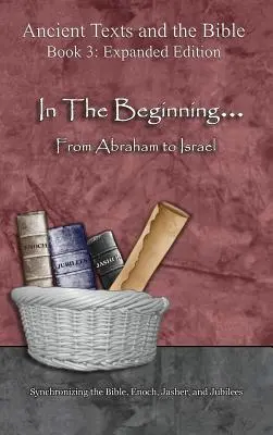 Kezdetben... Ábrahámtól Izraelig - Bővített kiadás: A Biblia, Énókh, Jászer és a Jubileusok szinkronizálása - In The Beginning... From Abraham to Israel - Expanded Edition: Synchronizing the Bible, Enoch, Jasher, and Jubilees