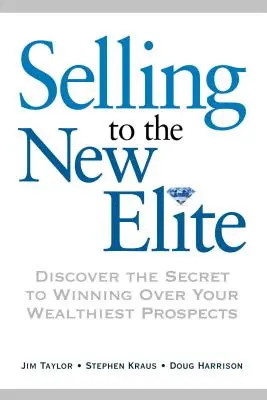 Eladás az új elitnek: Fedezze fel a leggazdagabb érdeklődők megnyerésének titkát - Selling to the New Elite: Discover the Secret to Winning Over Your Wealthiest Prospects