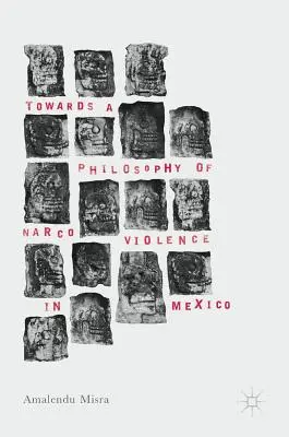 A mexikói kábítószeres erőszak filozófiája felé - Towards a Philosophy of Narco Violence in Mexico