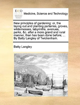 A kertészkedés új elvei: vagy a parkok, ligetek, vadonok, labirintusok, sugárutak, parkok, stb. nagyszerűbb és szebb rendezésének és ültetésének elvei - New principles of gardening: or, the laying out and planting parterres, groves, wildernesses, labyrinths, avenues, parks, &c. after a more grand an