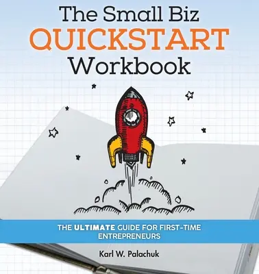 A Small Biz Quickstart Workbook: A végső útmutató az első alkalommal vállalkozók számára - The Small Biz Quickstart Workbook: The Ultimate Guide for First-Time Entrepreneurs