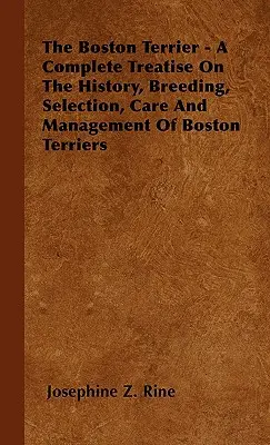 A bostoni terrier - Teljes értekezés a bostoni terrierek történetéről, tenyésztéséről, kiválasztásáról, gondozásáról és tartásáról - The Boston Terrier - A Complete Treatise On The History, Breeding, Selection, Care And Management Of Boston Terriers