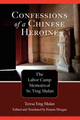 Egy kínai hősnő vallomásai: Sr. Ying Mulan munkatábori emlékiratai - Confessions of a Chinese Heroine: The Labor Camp Memoirs of Sr. Ying Mulan