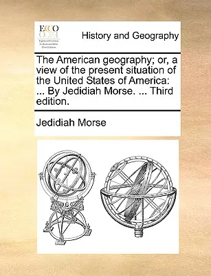 Az amerikai földrajz; avagy az Amerikai Egyesült Államok jelenlegi helyzetének áttekintése: ... Jedidiah Morse által. ... Harmadik kiadás. - The American geography; or, a view of the present situation of the United States of America: ... By Jedidiah Morse. ... Third edition.