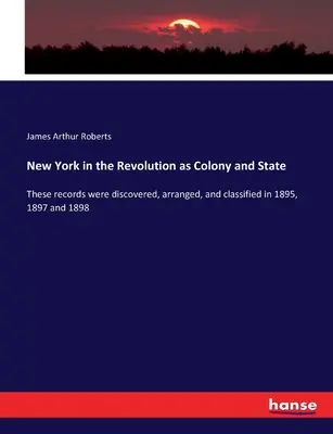 New York a forradalom idején mint gyarmat és állam: Ezeket a feljegyzéseket 1895-ben, 1897-ben és 1898-ban fedezték fel, rendezték és osztályozták. - New York in the Revolution as Colony and State: These records were discovered, arranged, and classified in 1895, 1897 and 1898