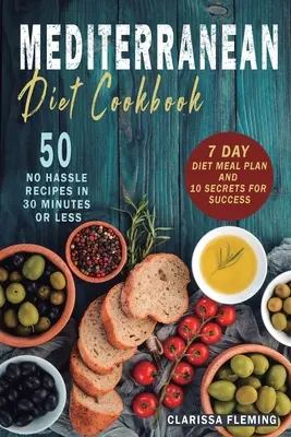 Mediterrán diéta szakácskönyve: 50 gondtalan recept 30 perc alatt vagy kevesebb idő alatt (7 napos diétás étkezési tervvel és 10 titokkal a sikerhez) - Mediterranean Diet Cookbook: 50 No Hassle Recipes in 30 minutes or less (Includes 7 Day Diet Meal Plan and 10 Secrets for Success)