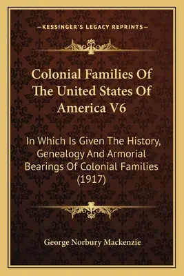 Colonial Families Of The United States Of America V6: Which Is Given The History, Genealogy and Armorial Bearings Of Colonial Families - Colonial Families Of The United States Of America V6: In Which Is Given The History, Genealogy And Armorial Bearings Of Colonial Families