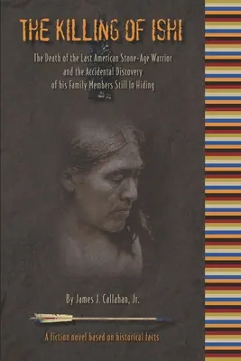 Ishi megölése: Az utolsó amerikai kőkorszaki harcos halála és a még mindig bujkáló családtagjainak véletlen felfedezése - The Killing of Ishi: The Death of the Last American Stone-Age Warrior and the Accidental Discovery of his Family Members Still in Hiding