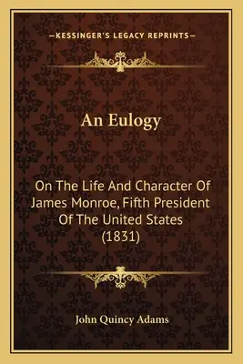 An Eulogie: James Monroe, az Egyesült Államok ötödik elnökének életéről és jelleméről (1831) - An Eulogy: On The Life And Character Of James Monroe, Fifth President Of The United States (1831)