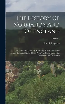 Normandia és Anglia története: Normandia három első hercege, Rollo, Guillaume-longue-pe, és Richard-sans-peur, a Karloving vonal. - The History Of Normandy And Of England: The Three First Dukes Of Normandy, Rollo, Guillaume-longue-pe, And Richard-sans-peur, The Carlovingian Line