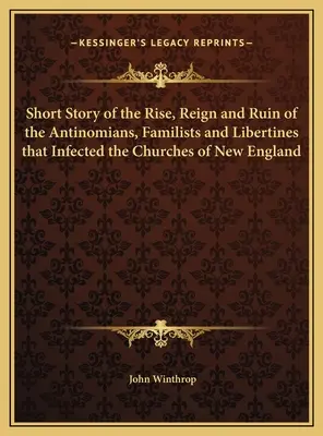 Az új-angliai egyházakat megfertőző antinómiások, családisták és libertinusok felemelkedésének, uralkodásának és pusztulásának rövid története - Short Story of the Rise, Reign and Ruin of the Antinomians, Familists and Libertines that Infected the Churches of New England