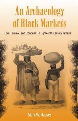 A fekete piacok régészete: Helyi kerámiák és gazdaságok a tizennyolcadik századi Jamaikában - An Archaeology of Black Markets: Local Ceramics and Economies in Eighteenth-Century Jamaica