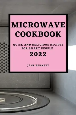 Mikrohullámú szakácskönyv 2022: Gyors és finom receptek okos embereknek - Microwave Cookbook 2022: Quick and Delicious Recipes for Smart People