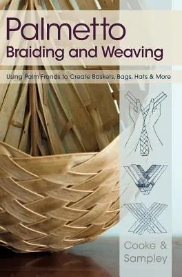 Pálmafonás és szövés: Palm Fronds to Create Baskets, Bags, Bags, Hats & More - Palmetto Braiding and Weaving: Using Palm Fronds to Create Baskets, Bags, Hats & More