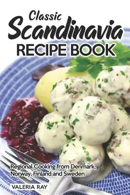 Klasszikus skandináv receptkönyv: Regionális konyha Dániából, Norvégiából, Finnországból és Svédországból - Classic Scandinavia Recipe Book: Regional Cooking from Denmark, Norway, Finland and Sweden