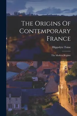 A kortárs Franciaország eredete: Az újkori rendszer - The Origins Of Contemporary France: The Modern Rgime