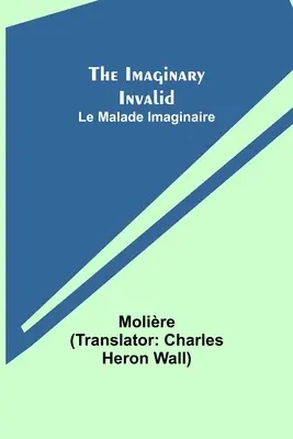 A képzeletbeli rokkant; Le Malade Imaginaire - The Imaginary Invalid; Le Malade Imaginaire