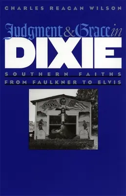 Ítélet és kegyelem Dixie-ben: Déli hitek Faulknertől Elvisig - Judgment and Grace in Dixie: Southern Faiths from Faulkner to Elvis