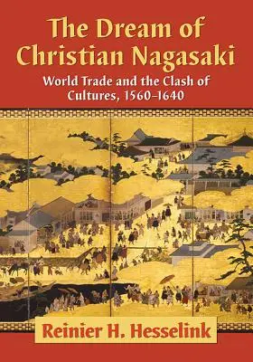 A keresztény Nagaszaki álma: A világkereskedelem és a kultúrák összecsapása, 1560-1640 - The Dream of Christian Nagasaki: World Trade and the Clash of Cultures, 1560-1640
