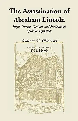 Abraham Lincoln meggyilkolása: Az összeesküvők menekülése, üldözése, elfogása és megbüntetése - The Assassination of Abraham Lincoln: Flight, Pursuit, Capture, and Punishment of the Conspirators