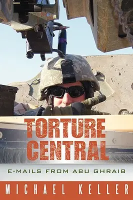 A kínzás központja: Abu Ghraibból érkező e-mailek - Torture Central: E-Mails from Abu Ghraib