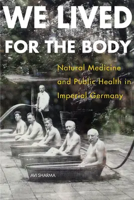 A testért éltünk: Természetgyógyászat és közegészségügy a császári Németországban - We Lived for the Body: Natural Medicine and Public Health in Imperial Germany