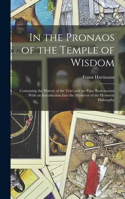 A Bölcsesség Templomának Prónaoszában: Az igaz és a hamis rózsakeresztesek történetét tartalmazva: Bevezetéssel a misztériumokba. - In the Pronaos of the Temple of Wisdom: Containing the History of the True and the False Rosicrucians: With an Introduction Into the Mysteries of the