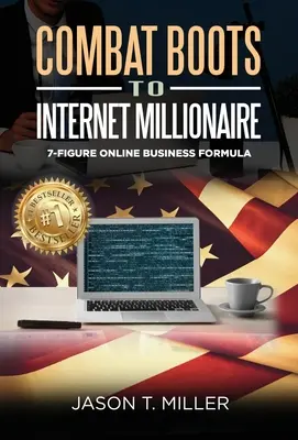 Harci csizmából internetes milliomos: A 7 számjegyű online üzleti formula - Combat Boots to Internet Millionaire: The 7-Figure Online Business Formula