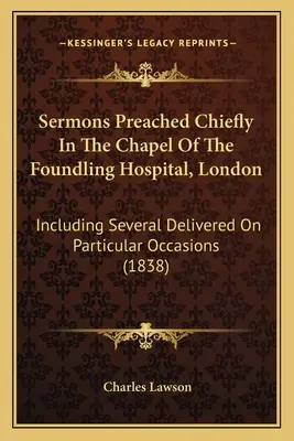 Sermons Preached Chiefly In The Chapel Of The Foundling Hospital, London: Including Several Delivered On Particular Occasions (1838)
