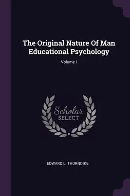 Az ember eredeti természete Neveléslélektan; I. kötet - The Original Nature Of Man Educational Psychology; Volume I