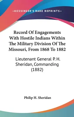 Az ellenséges indiánokkal folytatott harcok feljegyzése a Missouri katonai körzetében, 1868-tól 1882-ig: P. H. Sheridan altábornagy, parancsnokság - Record Of Engagements With Hostile Indians Within The Military Division Of The Missouri, From 1868 To 1882: Lieutenant General P. H. Sheridan, Command