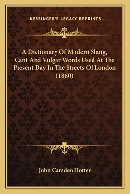 A modern szleng, a köznyelvi és vulgáris szavak szótára, amelyeket manapság London utcáin használnak (1860) - A Dictionary Of Modern Slang, Cant And Vulgar Words Used At The Present Day In The Streets Of London (1860)